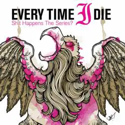 Every Time I Die : Shit Happens: The Series?